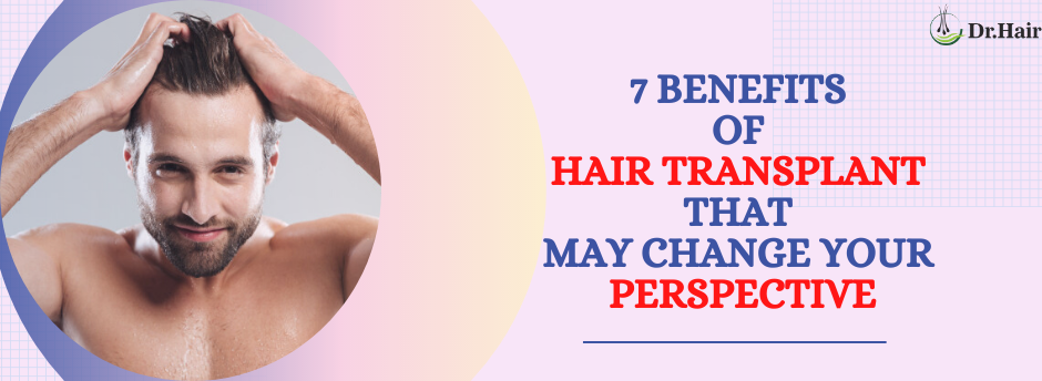 Read more about the article 7 Benefits of Hair Transplant That May Change Your Perspective